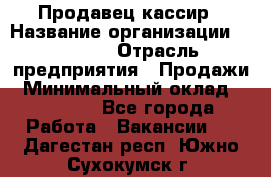 Продавец-кассир › Название организации ­ Prisma › Отрасль предприятия ­ Продажи › Минимальный оклад ­ 23 000 - Все города Работа » Вакансии   . Дагестан респ.,Южно-Сухокумск г.